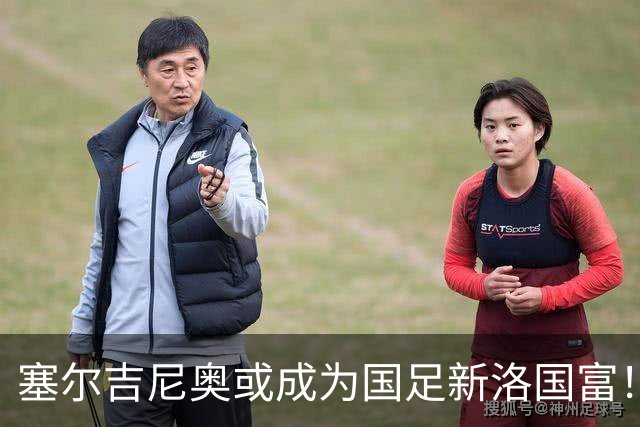 塞尔吉尼奥或成为国足新洛国富！比赛态度兢兢业业，值得期待