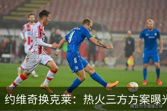 约维奇换克莱：热火三方方案曝光，1750万到期合同值不值