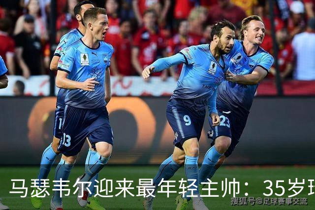 马瑟韦尔迎来最年轻主帅：35岁瑞典人从未踢过职业，却带队杀回欧战